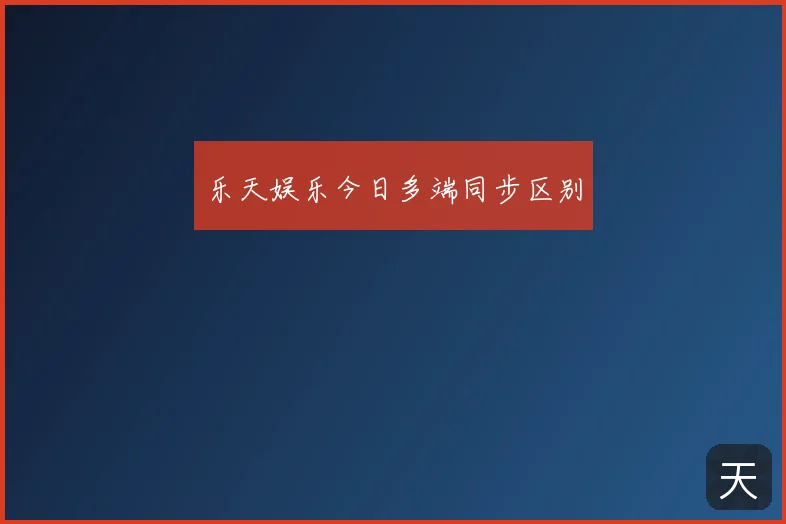 乐天娱乐今日多端同步区别