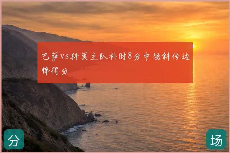 巴萨vs科莫主队补时8分中场斜传边锋得分