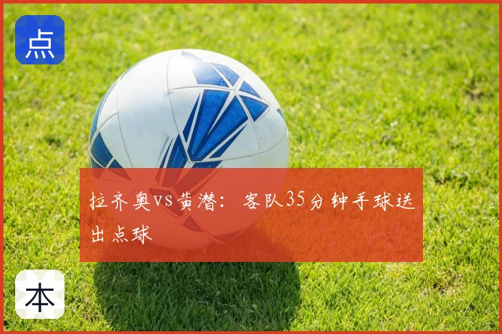 拉齐奥vs黄潜：客队35分钟手球送出点球